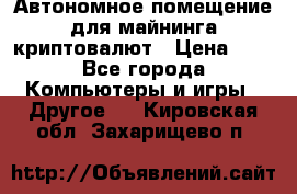 Автономное помещение для майнинга криптовалют › Цена ­ 1 - Все города Компьютеры и игры » Другое   . Кировская обл.,Захарищево п.